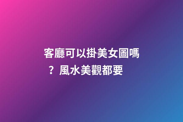 客廳可以掛美女圖嗎？風水美觀都要